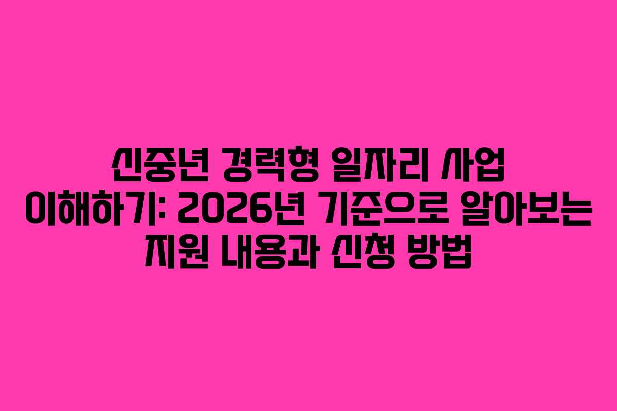 신중년 경력형 일자리 사업 이해하기: 2026년 기준으로 알아보는 지원 내용과 신청 방법