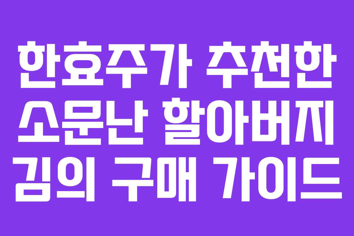 한효주가 추천한 소문난 할아버지 김의 구매 가이드