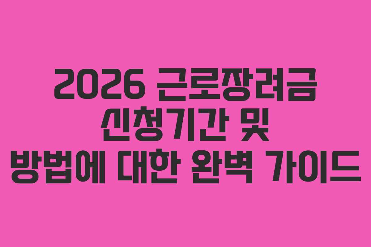 2026 근로장려금 신청기간 및 방법에 대한 완벽 가이드