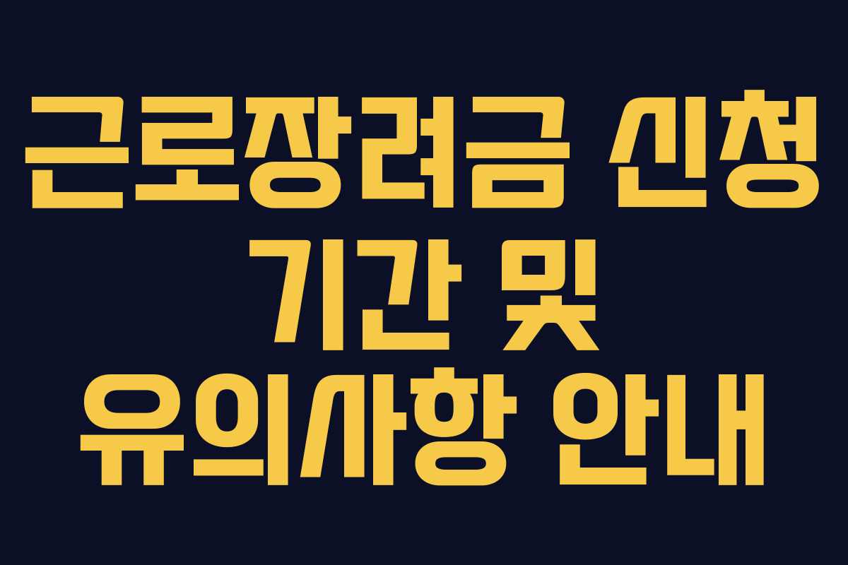 근로장려금 신청 기간 및 유의사항 안내