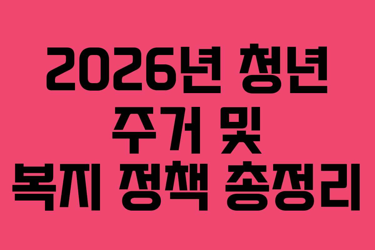 2026년 청년 주거 및 복지 정책 총정리