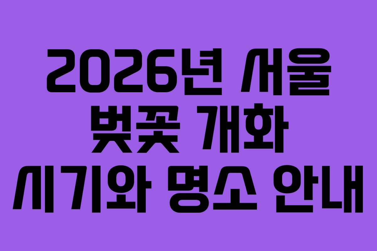 2026년 서울 벚꽃 개화 시기와 명소 안내