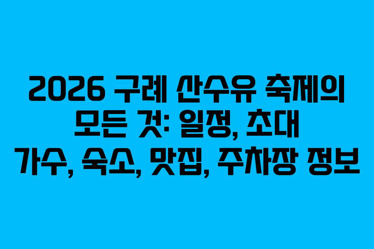 2026 구례 산수유 축제의 모든 것: 일정, 초대 가수, 숙소, 맛집, 주차장 정보