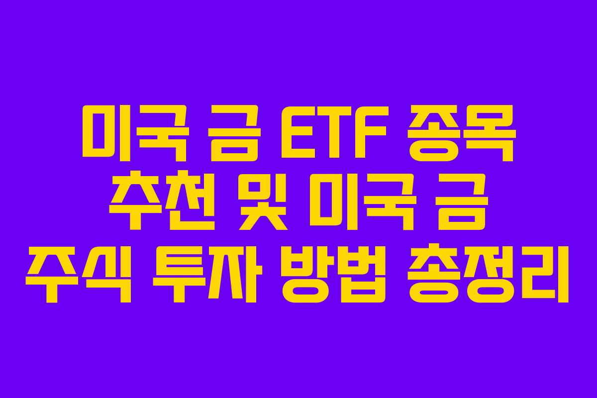 미국 금 ETF 종목 추천 및 미국 금 주식 투자 방법 총정리