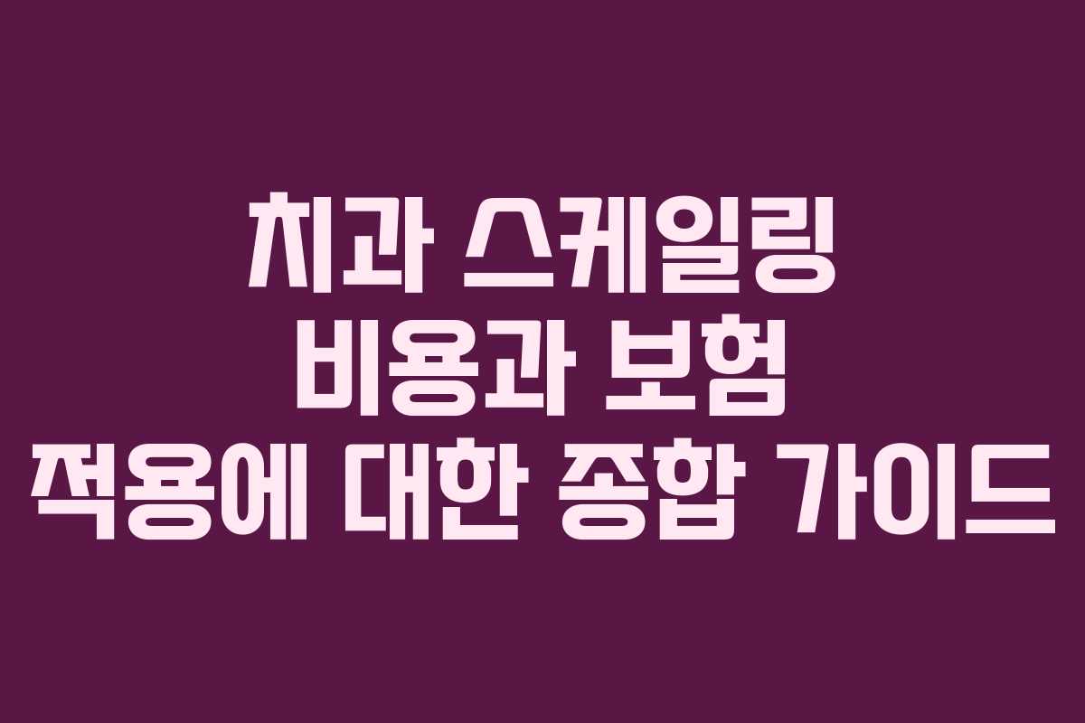 치과 스케일링 비용과 보험 적용에 대한 종합 가이드