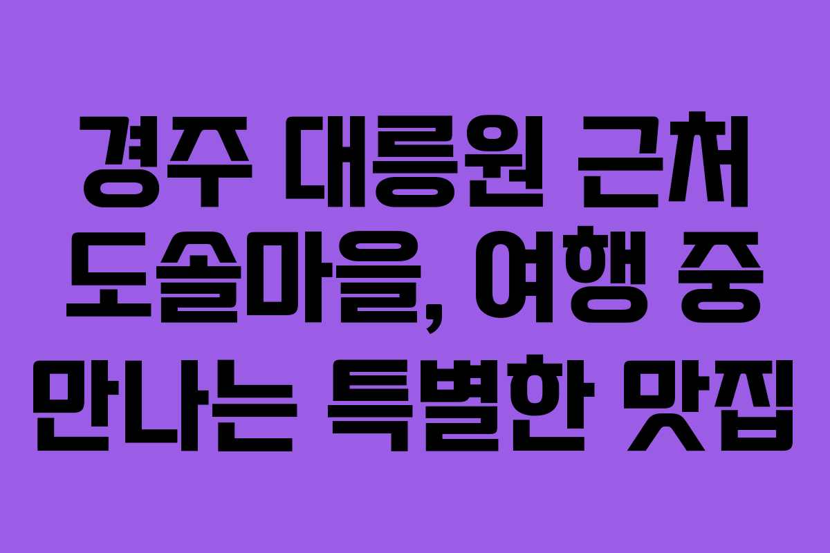 경주 대릉원 근처 도솔마을, 여행 중 만나는 특별한 맛집