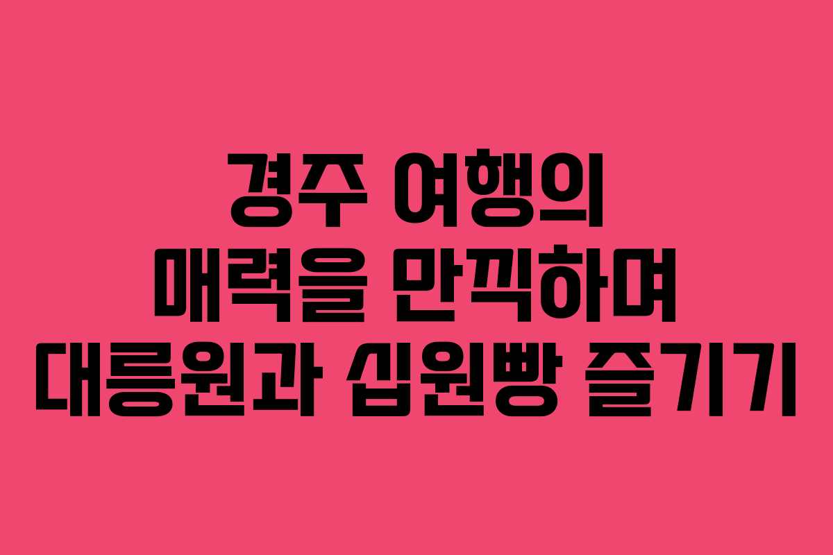 경주 여행의 매력을 만끽하며 대릉원과 십원빵 즐기기
