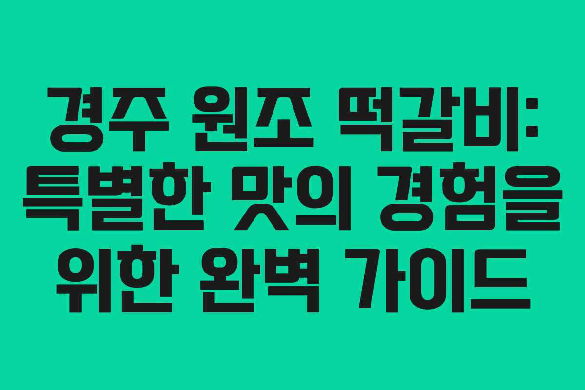 경주 원조 떡갈비: 특별한 맛의 경험을 위한 완벽 가이드