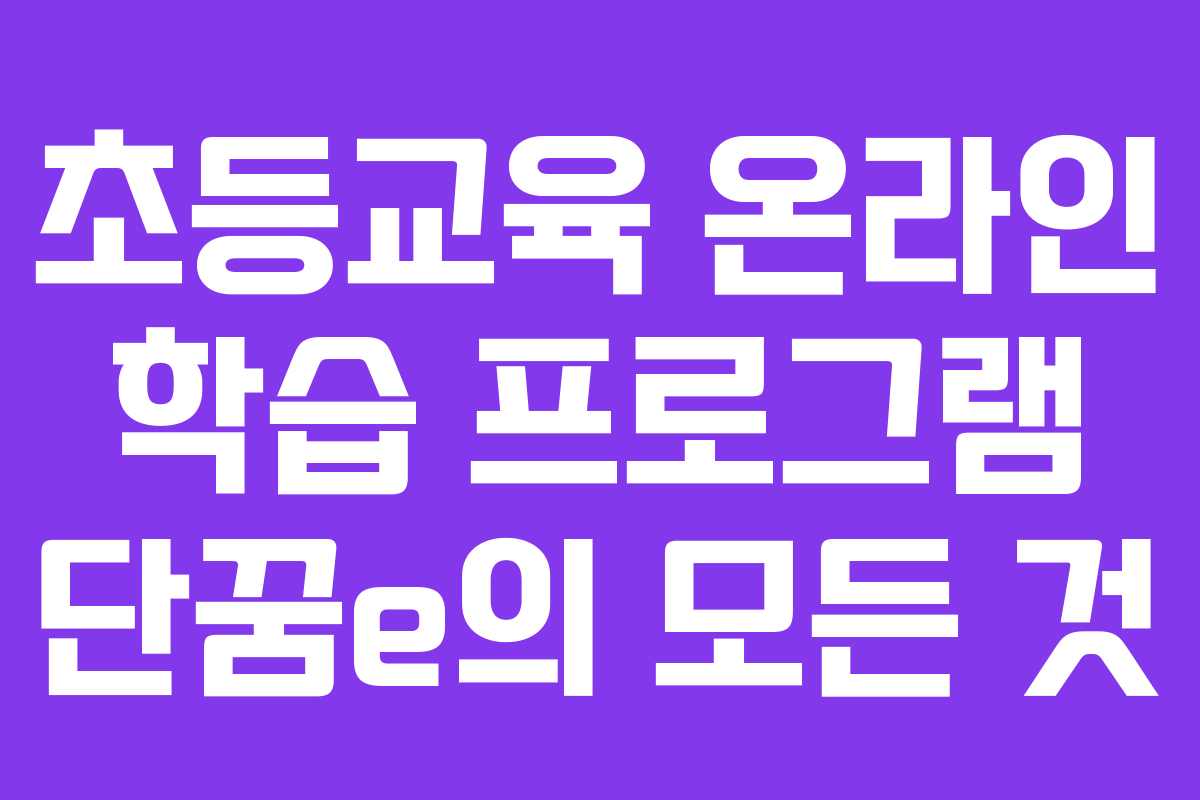 초등교육 온라인 학습 프로그램 단꿈e의 모든 것