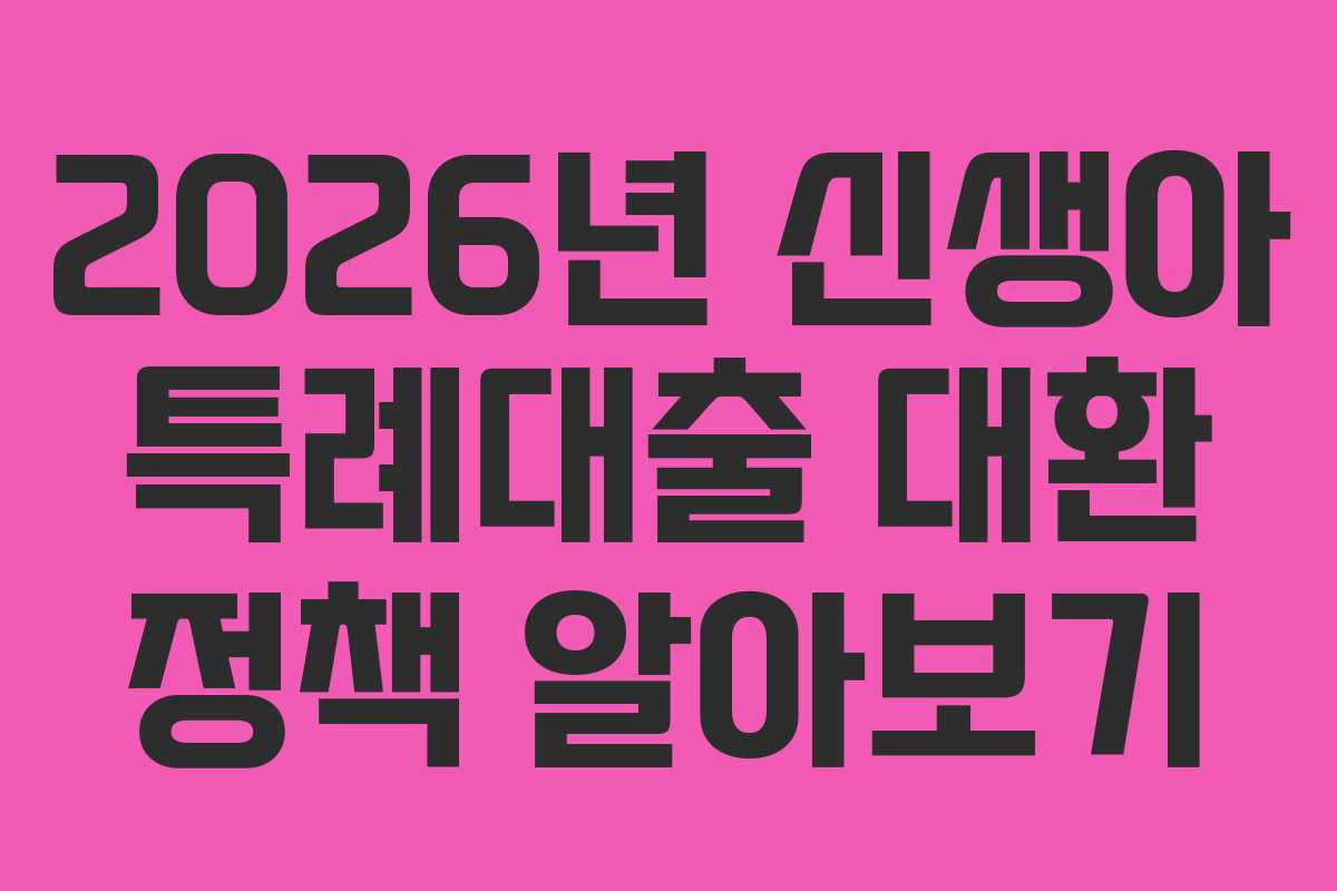 2026년 신생아 특례대출 대환 정책 알아보기