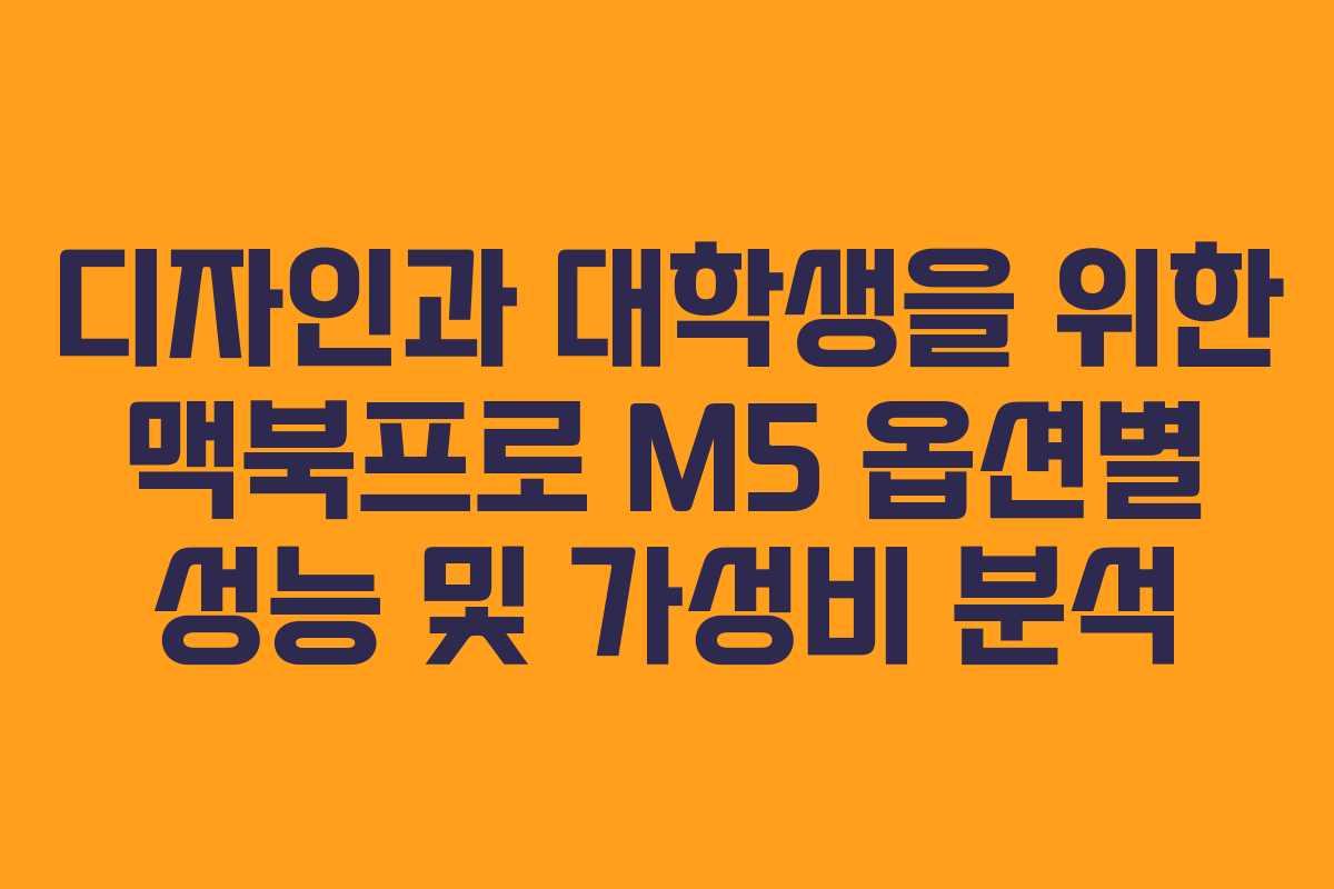 디자인과 대학생을 위한 맥북프로 M5 옵션별 성능 및 가성비 분석
