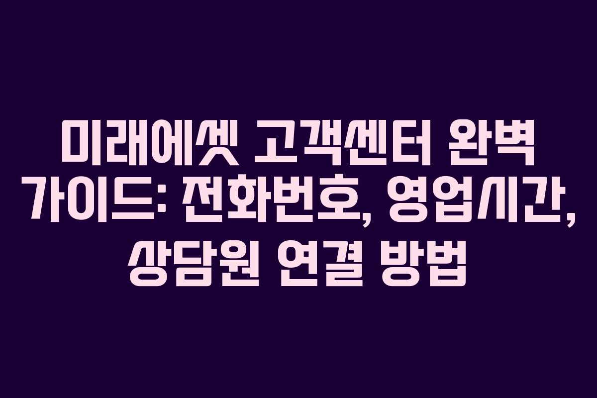 미래에셋 고객센터 완벽 가이드: 전화번호, 영업시간, 상담원 연결 방법