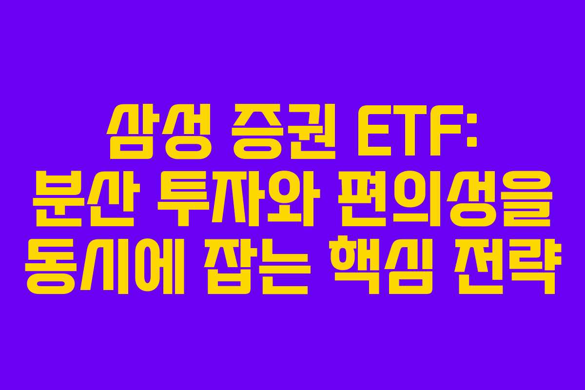 삼성 증권 ETF: 분산 투자와 편의성을 동시에 잡는 핵심 전략