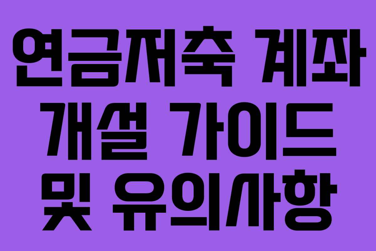 연금저축 계좌 개설 가이드 및 유의사항