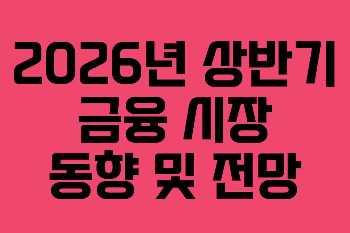 2026년 상반기 금융 시장 동향 및 전망