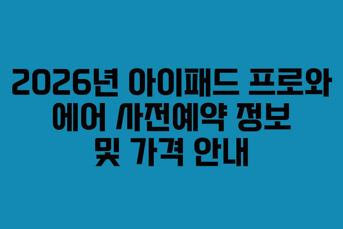 2026년 아이패드 프로와 에어 사전예약 정보 및 가격 안내