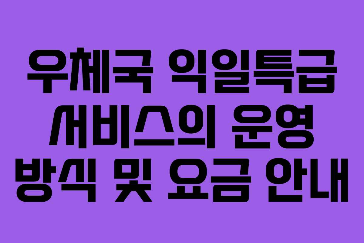 우체국 익일특급 서비스의 운영 방식 및 요금 안내