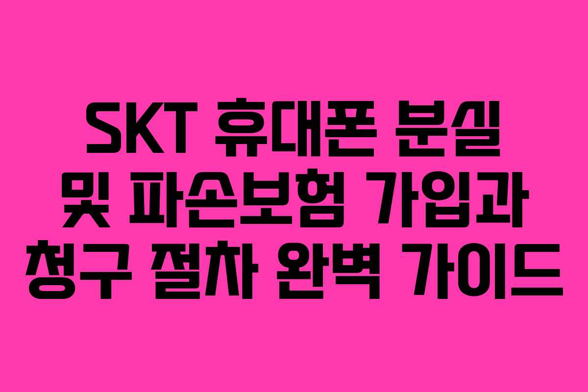 SKT 휴대폰 분실 및 파손보험 가입과 청구 절차 완벽 가이드