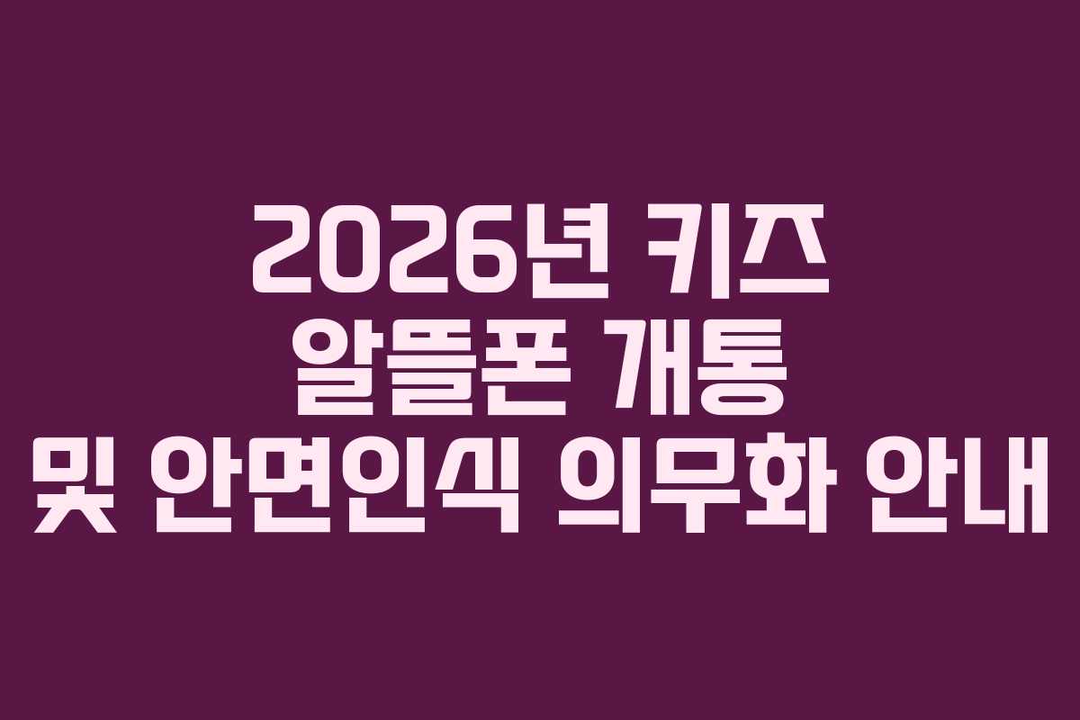 2026년 키즈 알뜰폰 개통 및 안면인식 의무화 안내
