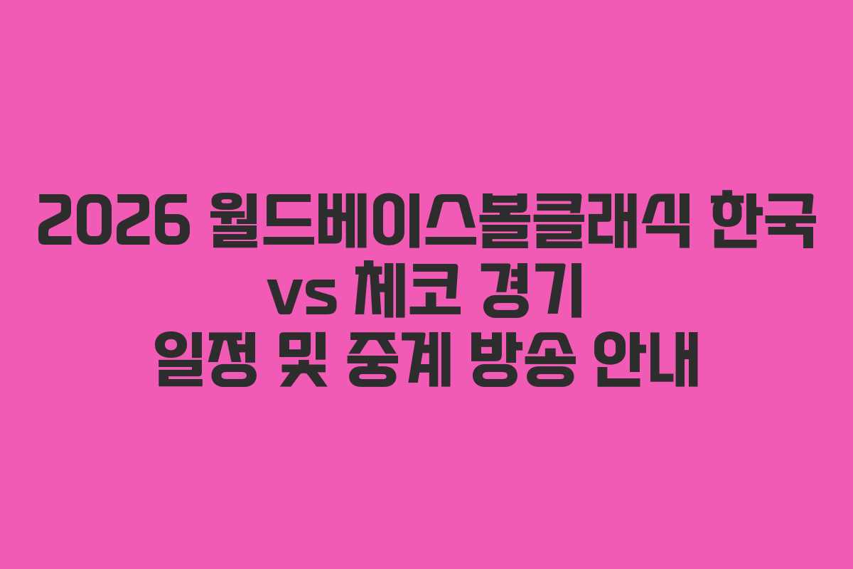 2026 월드베이스볼클래식 한국 vs 체코 경기 일정 및 중계 방송 안내