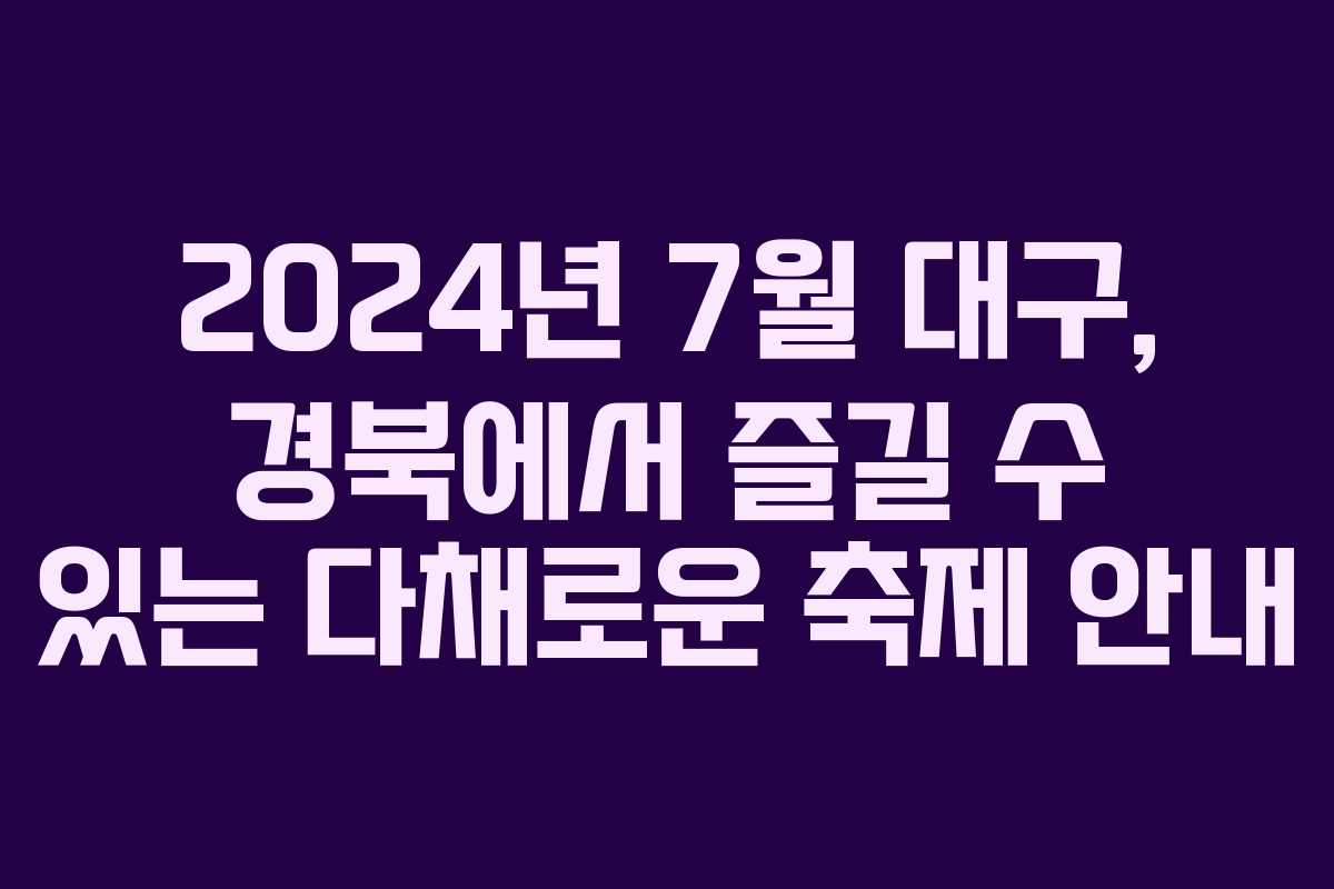 2024년 7월 대구, 경북에서 즐길 수 있는 다채로운 축제 안내