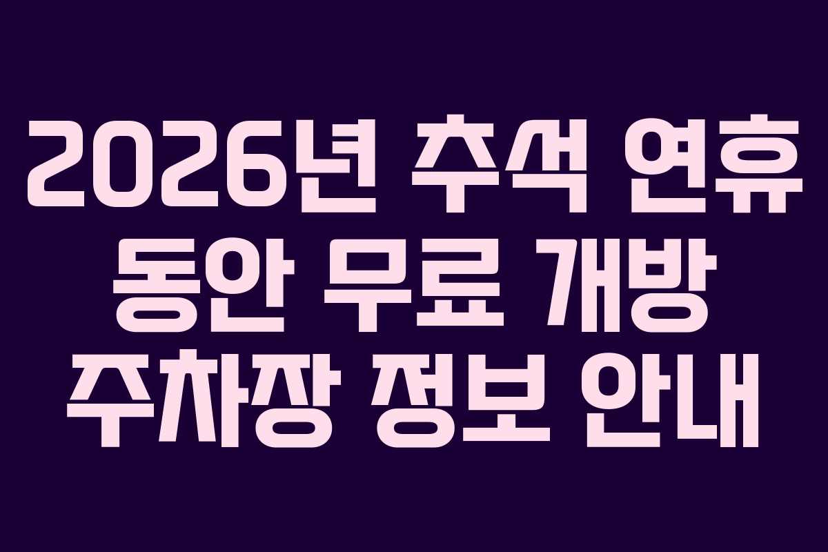 2026년 추석 연휴 동안 무료 개방 주차장 정보 안내