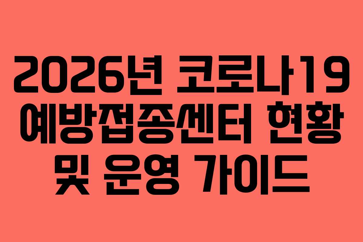 2026년 코로나19 예방접종센터 현황 및 운영 가이드