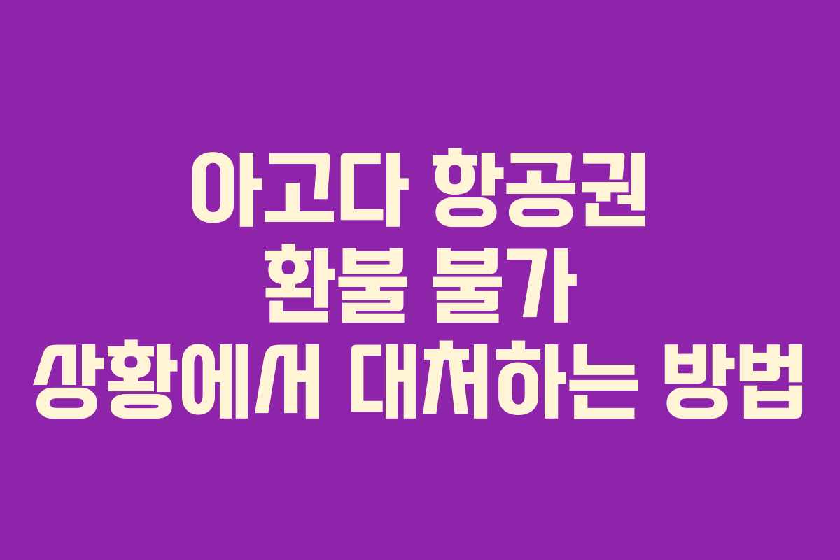 아고다 항공권 환불 불가 상황에서 대처하는 방법