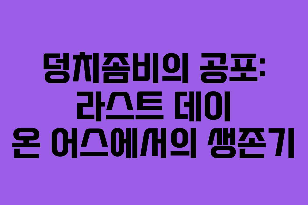 덩치좀비의 공포: 라스트 데이 온 어스에서의 생존기