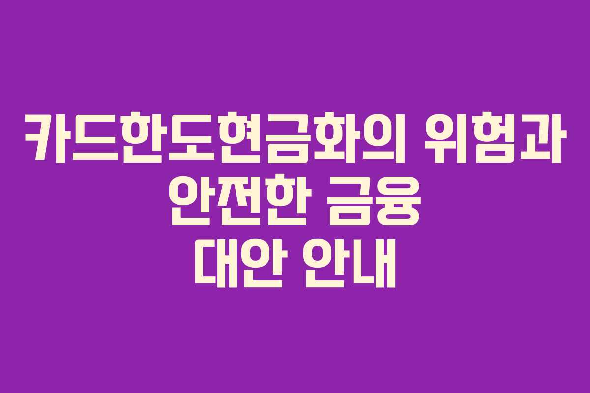 카드한도현금화의 위험과 안전한 금융 대안 안내
