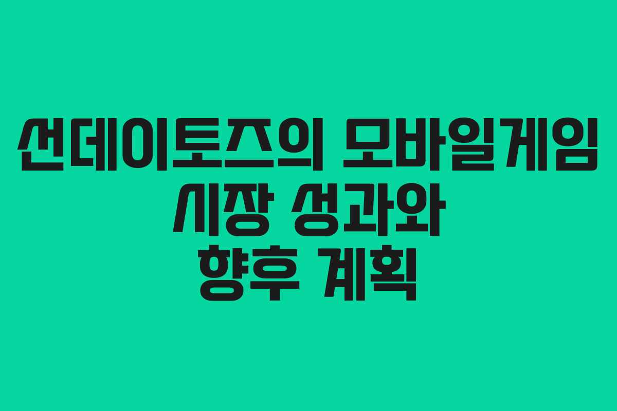 선데이토즈의 모바일게임 시장 성과와 향후 계획