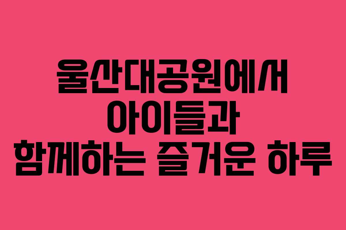 울산대공원에서 아이들과 함께하는 즐거운 하루