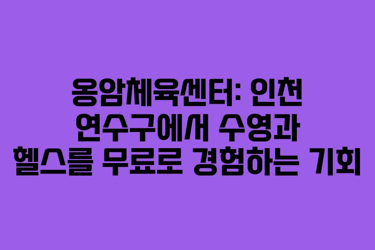 옹암체육센터: 인천 연수구에서 수영과 헬스를 무료로 경험하는 기회