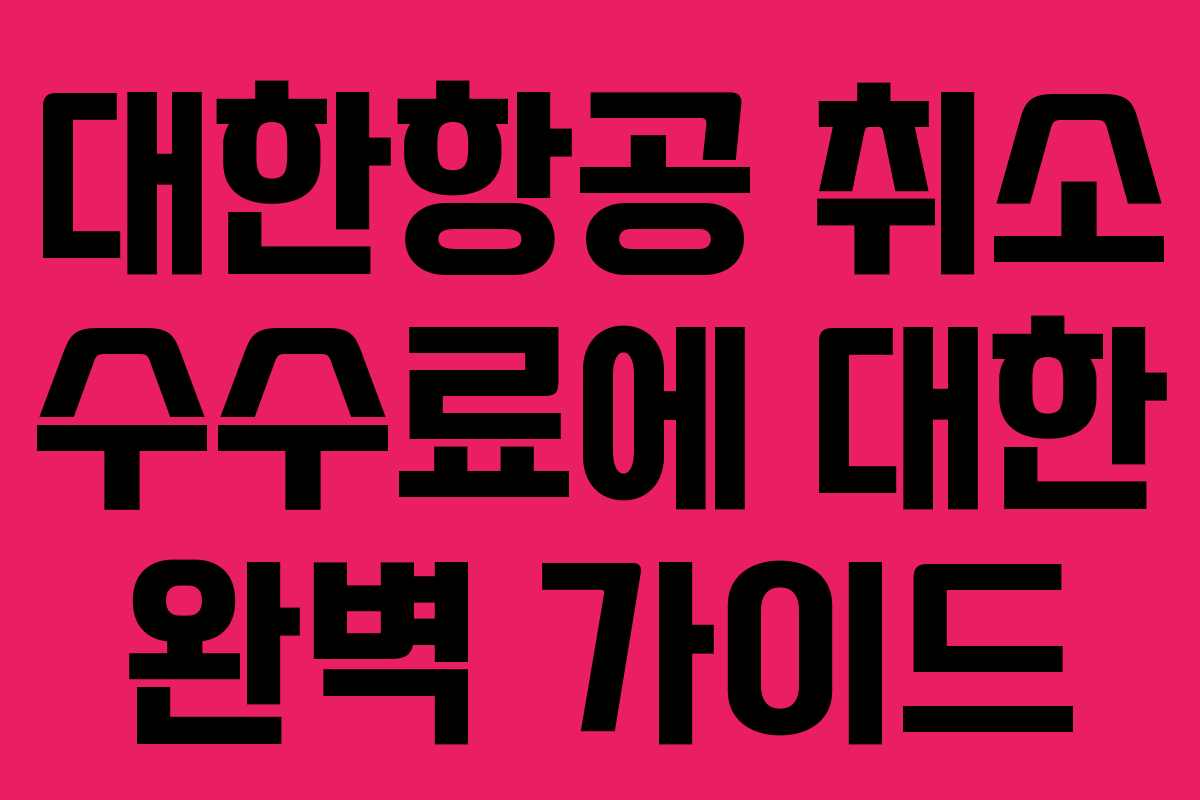 대한항공 취소 수수료에 대한 완벽 가이드