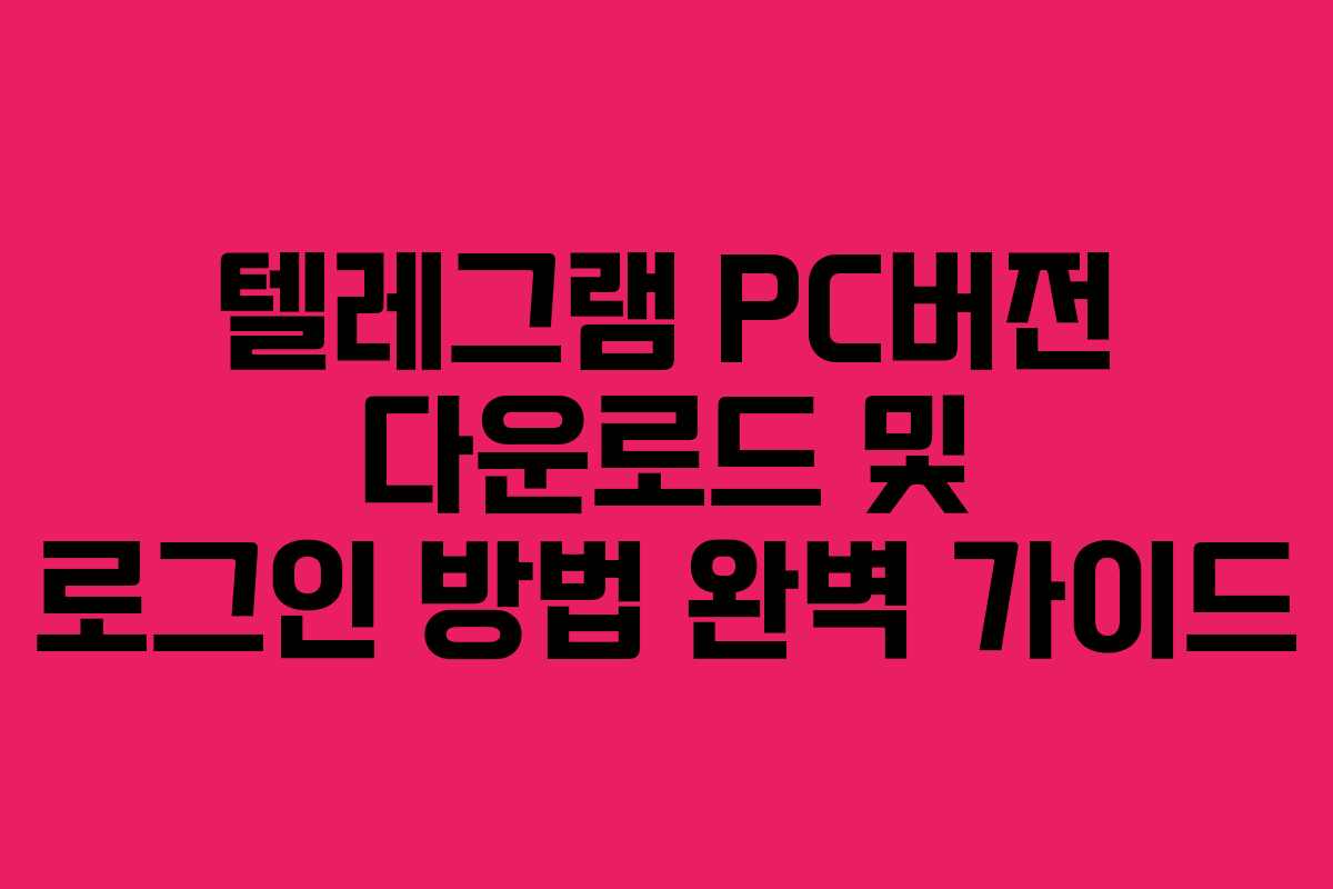 텔레그램 PC버전 다운로드 및 로그인 방법 완벽 가이드