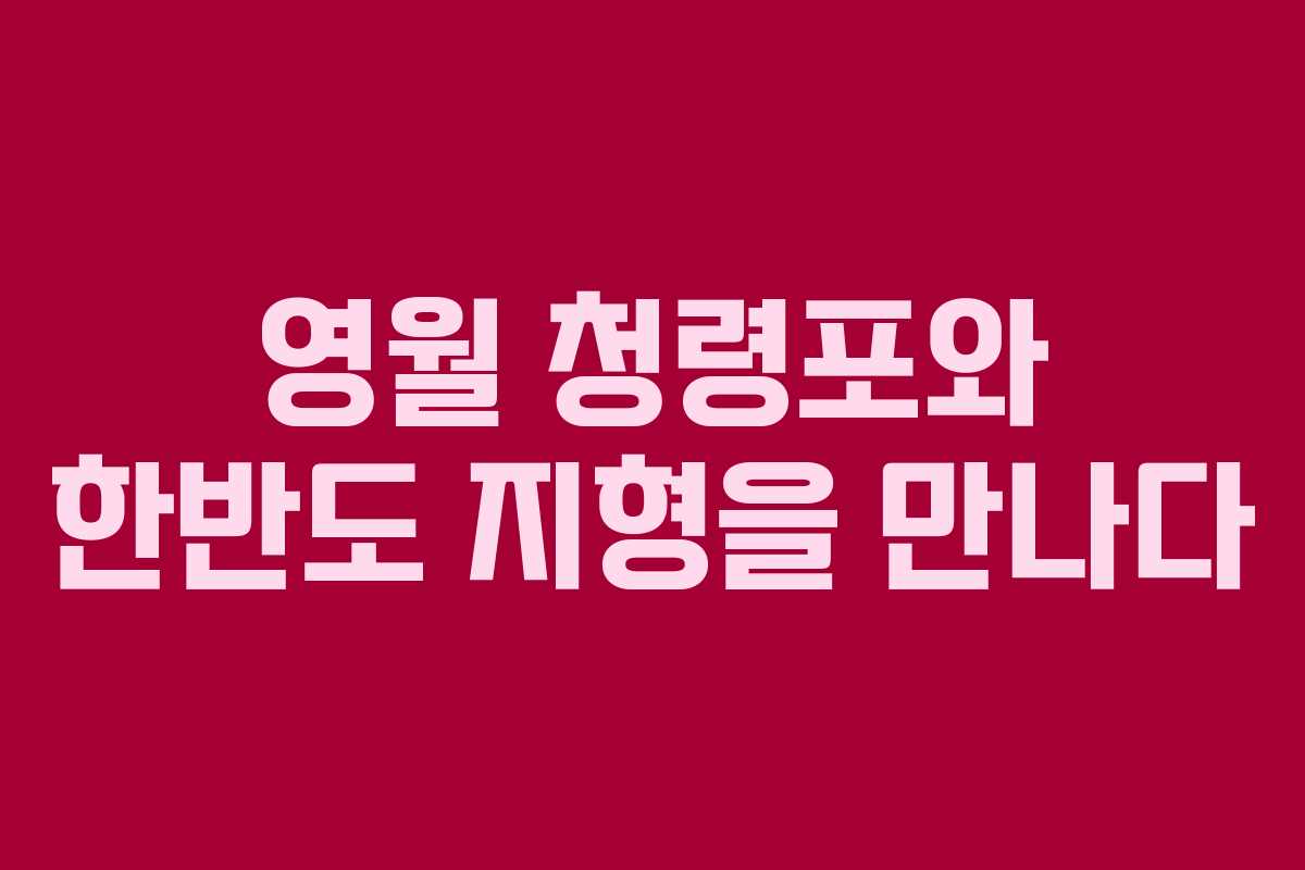 영월 청령포와 한반도 지형을 만나다