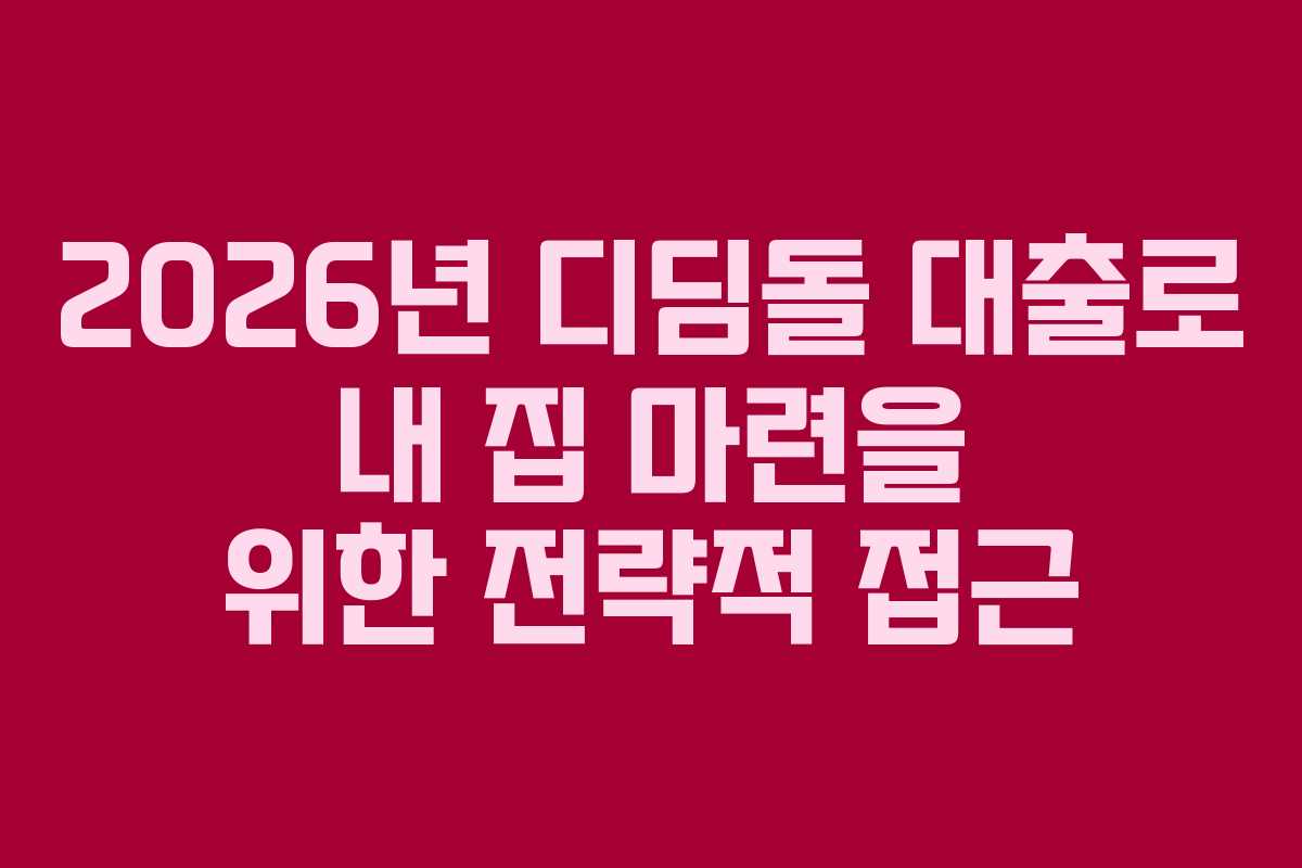 2026년 디딤돌 대출로 내 집 마련을 위한 전략적 접근