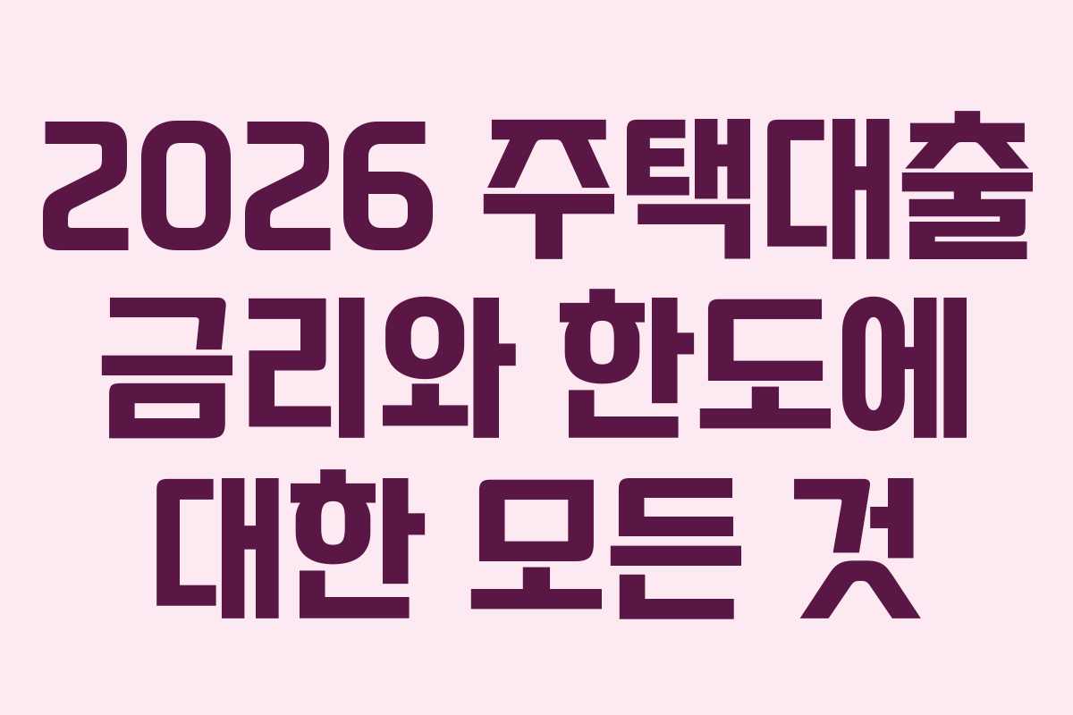 2026 주택대출 금리와 한도에 대한 모든 것