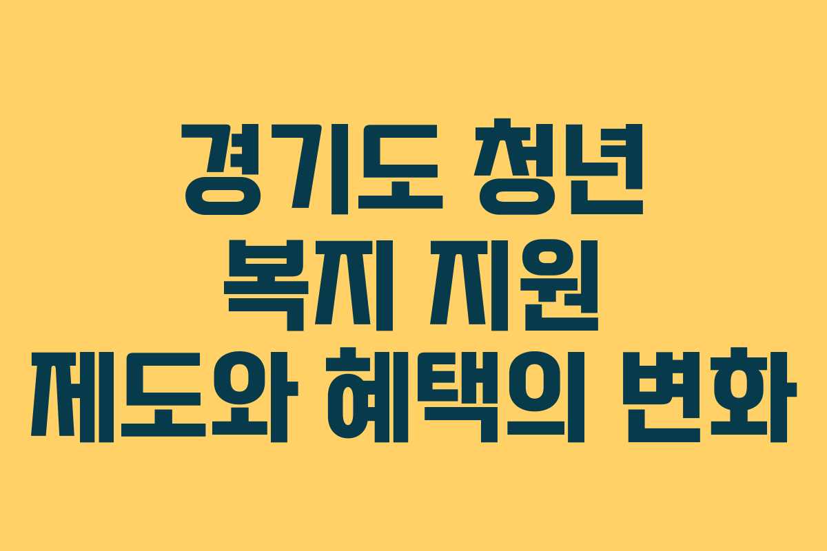경기도 청년 복지 지원 제도와 혜택의 변화