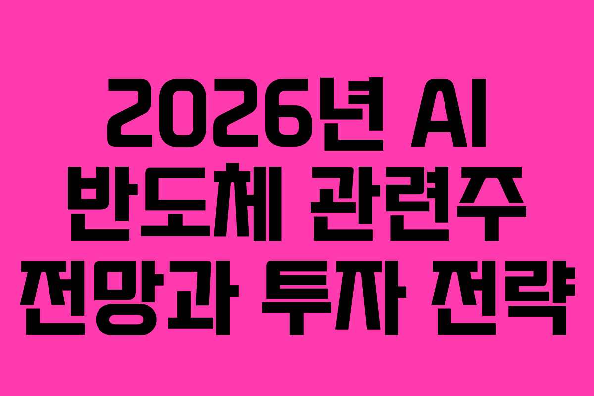 2026년 AI 반도체 관련주 전망과 투자 전략