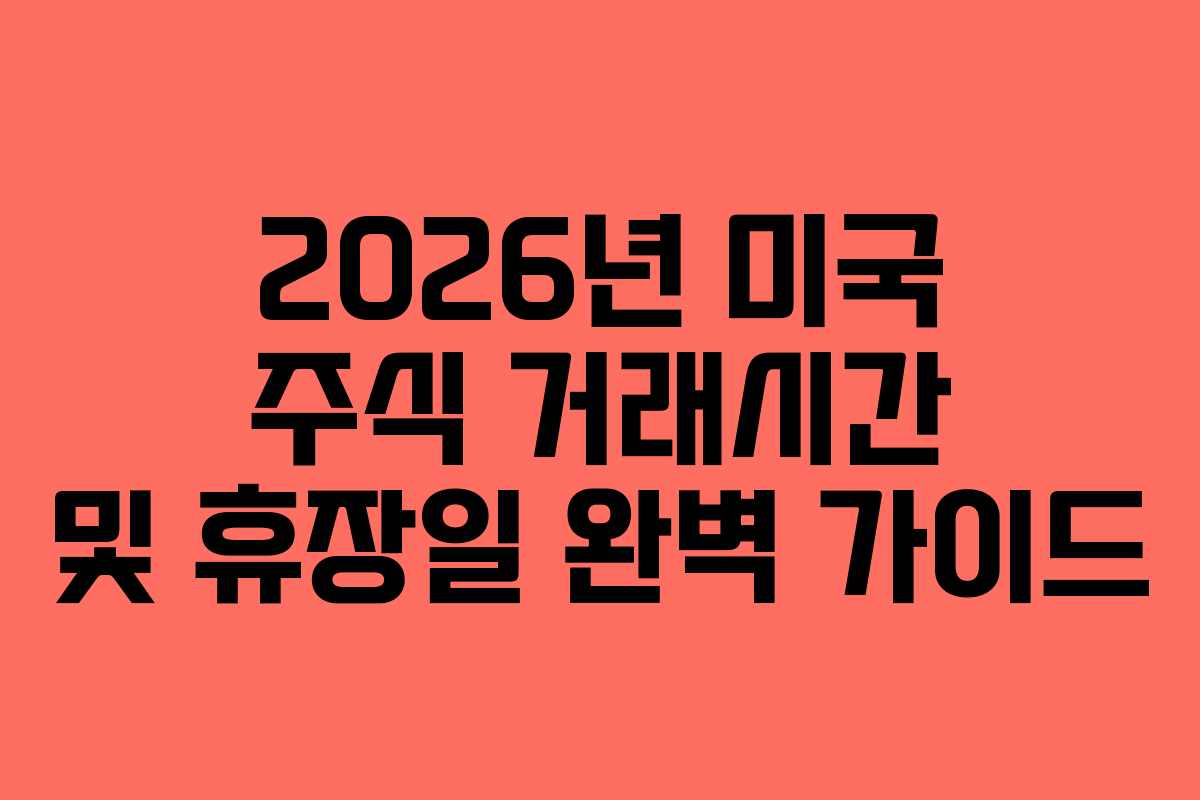 2026년 미국 주식 거래시간 및 휴장일 완벽 가이드