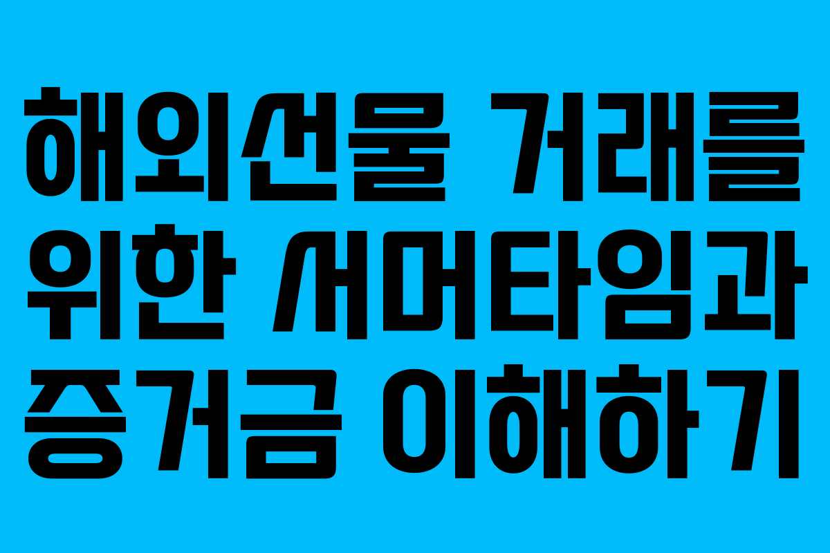 해외선물 거래를 위한 서머타임과 증거금 이해하기