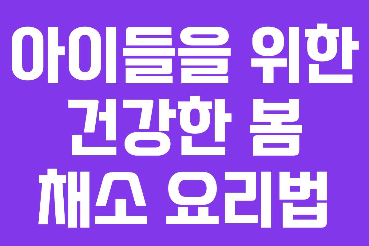 아이들을 위한 건강한 봄 채소 요리법