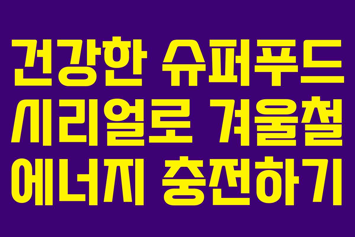 건강한 슈퍼푸드 시리얼로 겨울철 에너지 충전하기
