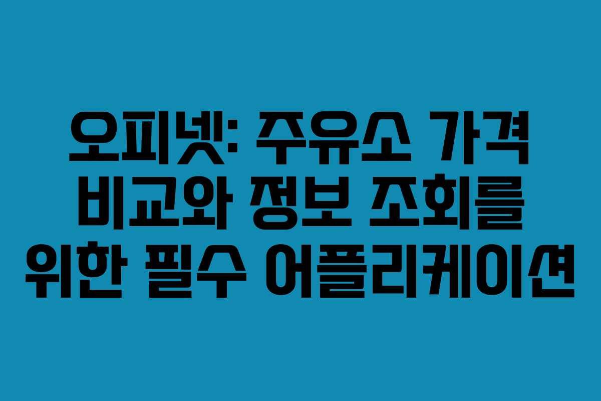 오피넷: 주유소 가격 비교와 정보 조회를 위한 필수 어플리케이션