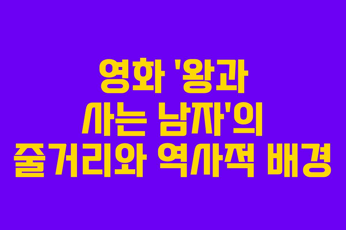 영화 ‘왕과 사는 남자’의 줄거리와 역사적 배경