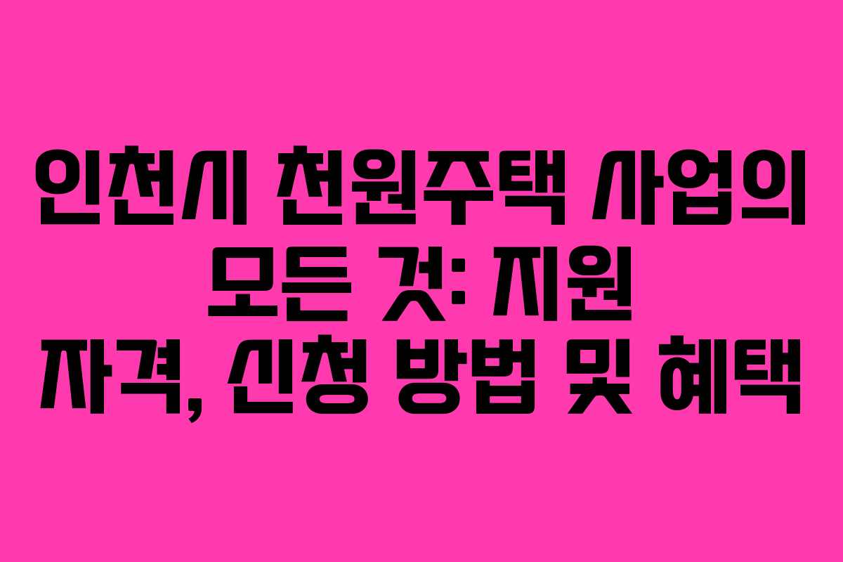 인천시 천원주택 사업의 모든 것: 지원 자격, 신청 방법 및 혜택