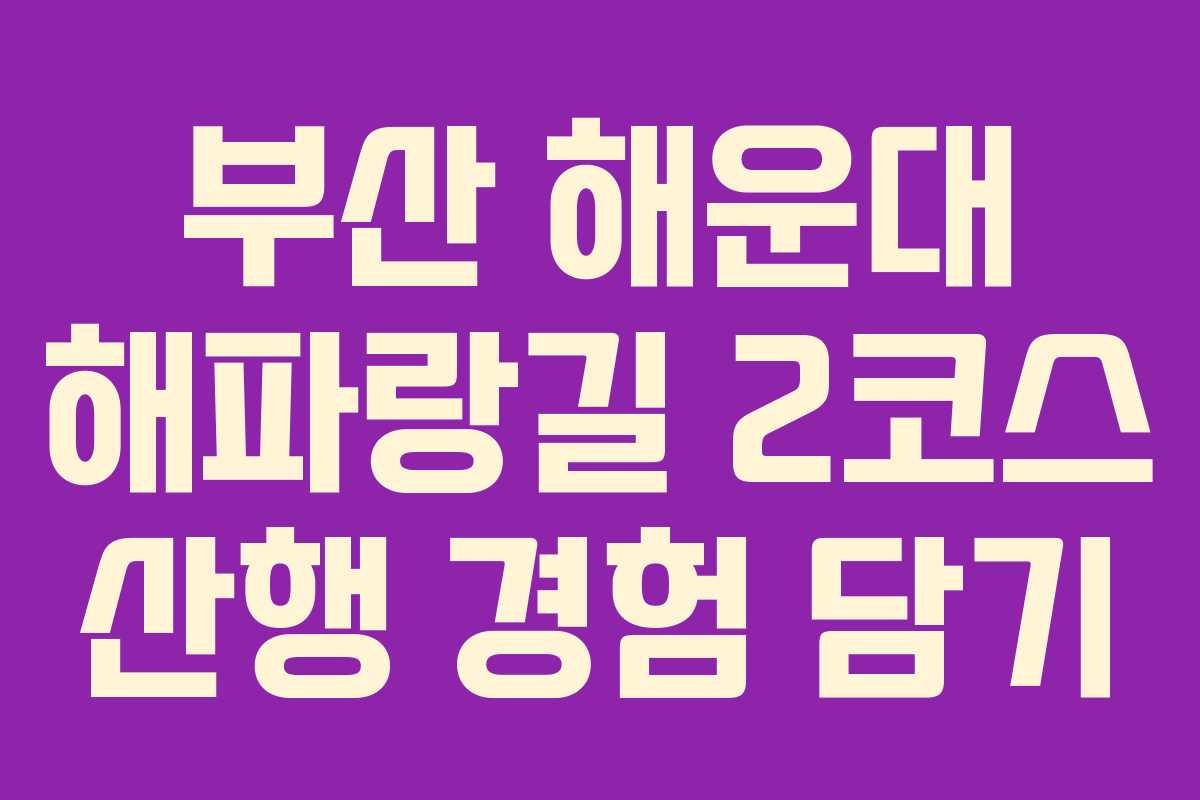 부산 해운대 해파랑길 2코스 산행 경험 담기
