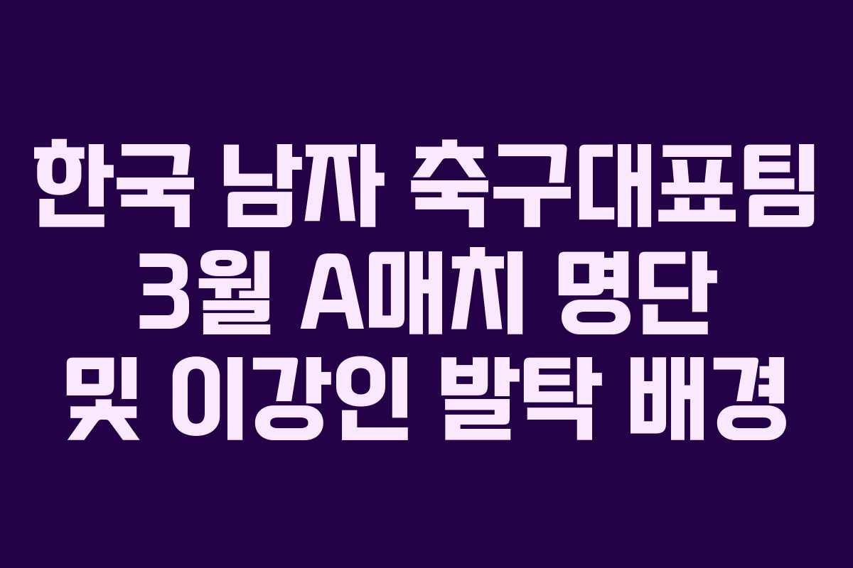 한국 남자 축구대표팀 3월 A매치 명단 및 이강인 발탁 배경