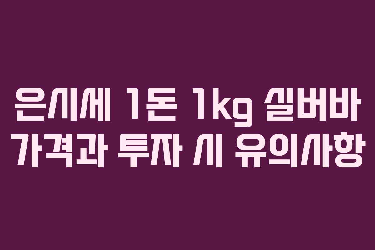 은시세 1돈 1kg 실버바 가격과 투자 시 유의사항